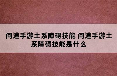 问道手游土系障碍技能 问道手游土系障碍技能是什么